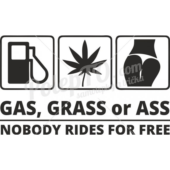 Gas, grass or ass - nobody rides for free